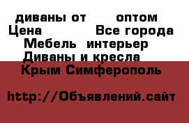 диваны от 2700 оптом › Цена ­ 2 700 - Все города Мебель, интерьер » Диваны и кресла   . Крым,Симферополь